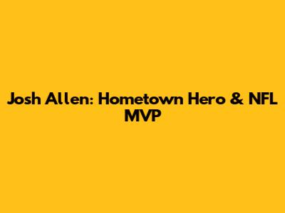 Josh Allen: Hometown Hero & NFL MVP