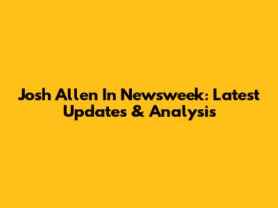 Josh Allen In Newsweek: Latest Updates & Analysis