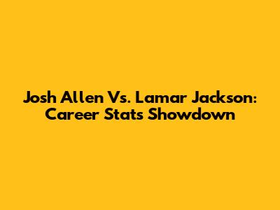 Josh Allen Vs. Lamar Jackson: Career Stats Showdown