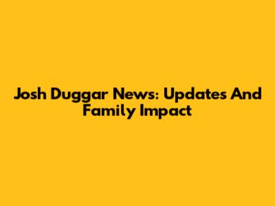 Josh Duggar News: Updates And Family Impact