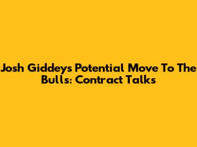Josh Giddey's Potential Move To The Bulls: Contract Talks