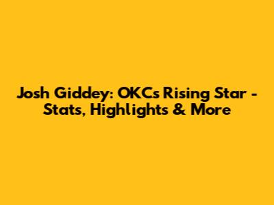 Josh Giddey: OKC's Rising Star - Stats, Highlights & More