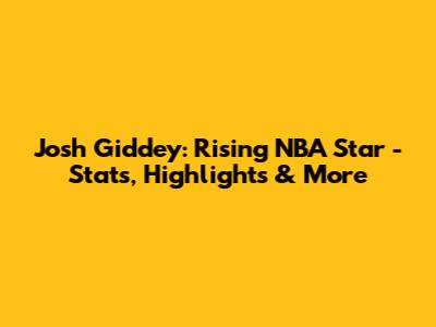 Josh Giddey: Rising NBA Star - Stats, Highlights & More