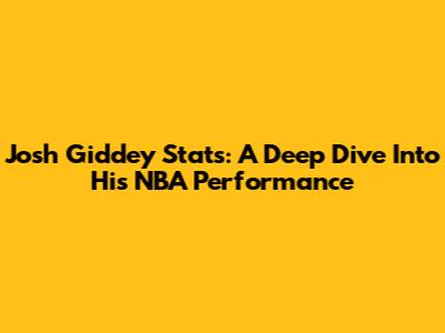 Josh Giddey Stats: A Deep Dive Into His NBA Performance