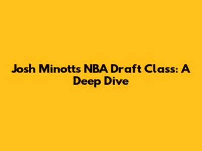 Josh Minott's NBA Draft Class: A Deep Dive