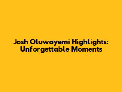 Josh Oluwayemi Highlights: Unforgettable Moments