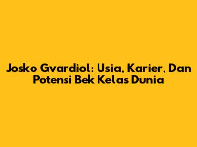 Josko Gvardiol: Usia, Karier, Dan Potensi Bek Kelas Dunia