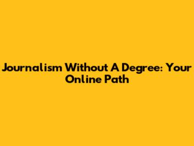Journalism Without A Degree: Your Online Path