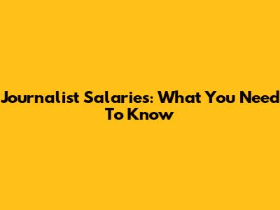 Journalist Salaries: What You Need To Know