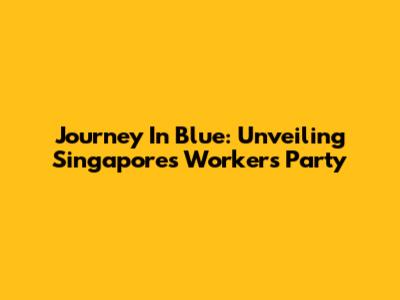 Journey In Blue: Unveiling Singapore's Workers' Party