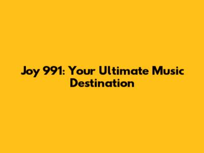 Joy 991: Your Ultimate Music Destination