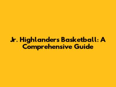 Jr. Highlanders Basketball: A Comprehensive Guide