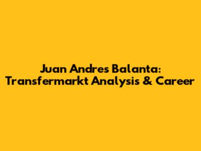 Juan Andres Balanta: Transfermarkt Analysis & Career
