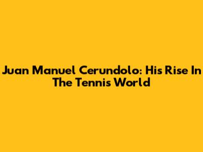 Juan Manuel Cerundolo: His Rise In The Tennis World