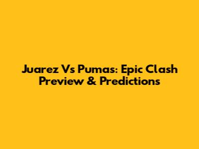 Juarez Vs Pumas: Epic Clash Preview & Predictions