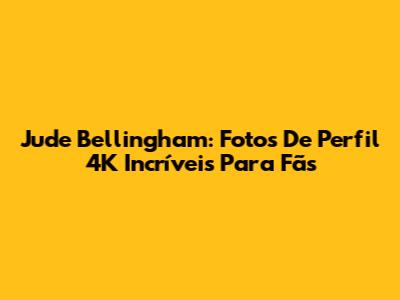 Jude Bellingham: Fotos De Perfil 4K Incríveis Para Fãs