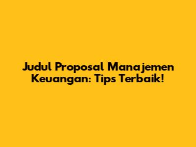 Judul Proposal Manajemen Keuangan: Tips Terbaik!
