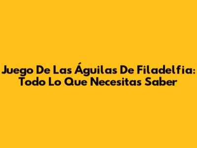 Juego De Las Águilas De Filadelfia: Todo Lo Que Necesitas Saber