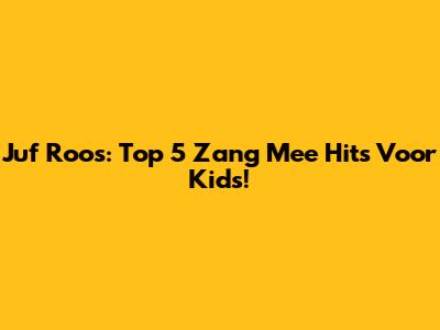 Juf Roos: Top 5 Zang Mee Hits Voor Kids!