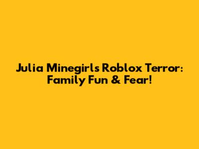 Julia Minegirl's Roblox Terror: Family Fun & Fear!