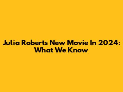 Julia Roberts' New Movie In 2024: What We Know