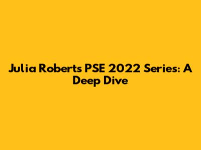 Julia Roberts' PSE 2022 Series: A Deep Dive
