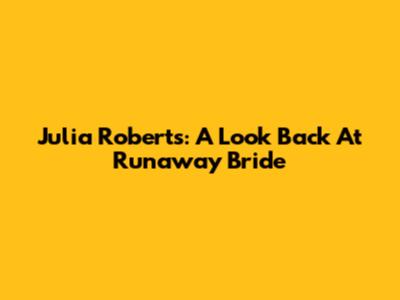 Julia Roberts: A Look Back At "Runaway Bride"