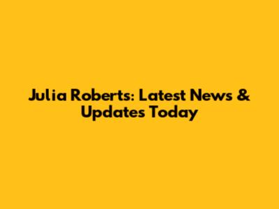 Julia Roberts: Latest News & Updates Today