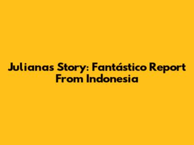 Juliana's Story: Fantástico Report From Indonesia