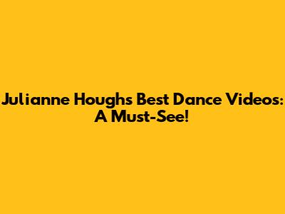 Julianne Hough's Best Dance Videos: A Must-See!