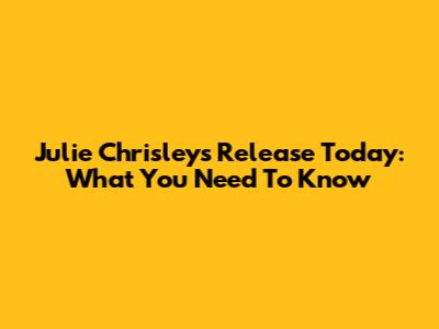 Julie Chrisley's Release Today: What You Need To Know
