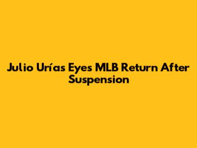 Julio Urías Eyes MLB Return After Suspension