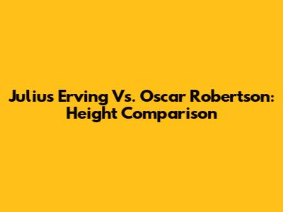 Julius Erving Vs. Oscar Robertson: Height Comparison