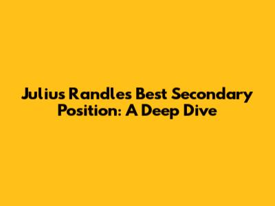 Julius Randle's Best Secondary Position: A Deep Dive