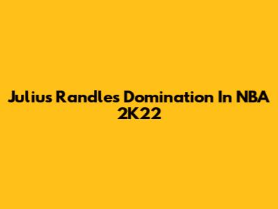 Julius Randle's Domination In NBA 2K22