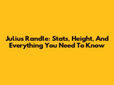 Julius Randle: Stats, Height, And Everything You Need To Know