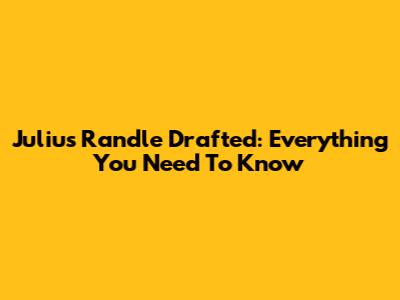 Julius Randle Drafted: Everything You Need To Know