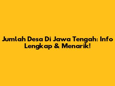 Jumlah Desa Di Jawa Tengah: Info Lengkap & Menarik!