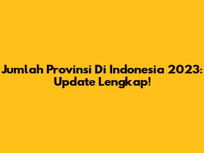 Jumlah Provinsi Di Indonesia 2023: Update Lengkap!