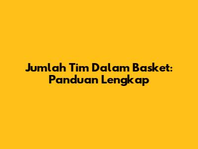 Jumlah Tim Dalam Basket: Panduan Lengkap