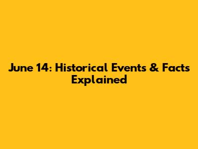 June 14: Historical Events & Facts Explained