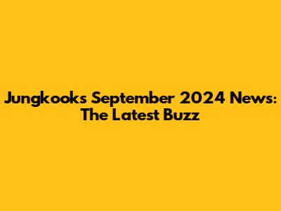 Jungkook's September 2024 News: The Latest Buzz