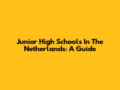 Junior High Schools In The Netherlands: A Guide