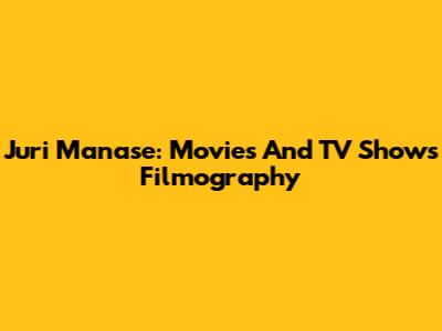 Juri Manase: Movies And TV Shows Filmography