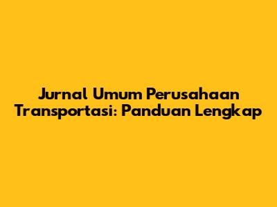 Jurnal Umum Perusahaan Transportasi: Panduan Lengkap