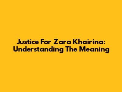Justice For Zara Khairina: Understanding The Meaning