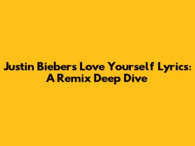 Justin Bieber's "Love Yourself" Lyrics: A Remix Deep Dive