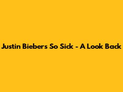 Justin Bieber's "So Sick" - A Look Back