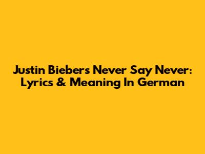 Justin Bieber's 'Never Say Never': Lyrics & Meaning In German