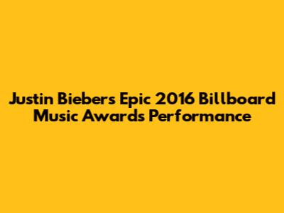 Justin Bieber's Epic 2016 Billboard Music Awards Performance